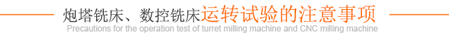 炮塔銑床、數控銑床運轉試驗的注意事項